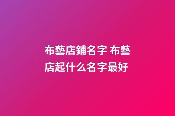 布藝店鋪名字 布藝店起什么名字最好-第1張-店鋪起名-玄機派